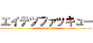 エイテツファッキュー (attack on titan)