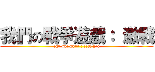 我們の戰爭遊戲： 激戰 (our war game : cold war)