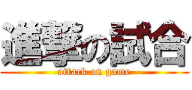 進撃の試合 (attack on game)