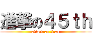 進撃の４５ｔｈ (attack on titan)