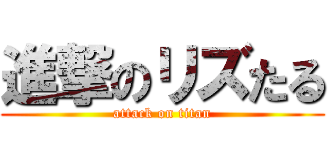 進撃のリズたる (attack on titan)