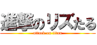 進撃のリズたる (attack on titan)
