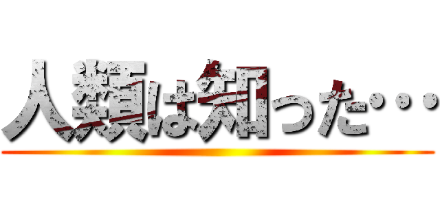 人類は知った… ()