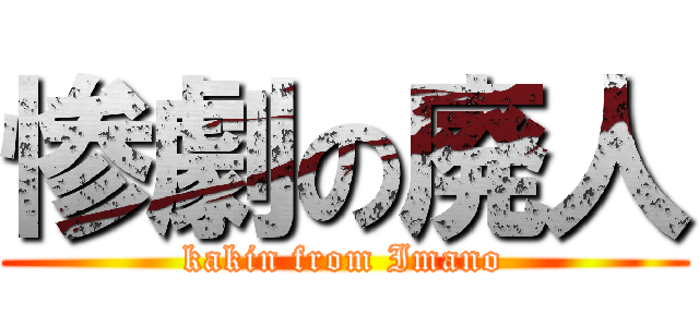 惨劇の廃人 (kakin from Imano)