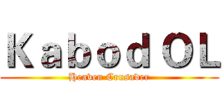 Ｋａｂｏｄ ＯＬ (Heaven Crusader)