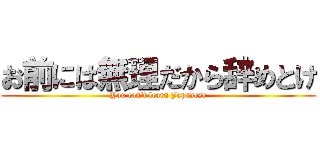 お前には無理だから辞めとけ (You can't learn Japanese)