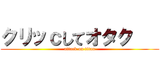 クリッｃしてオタク    (attack on titan)