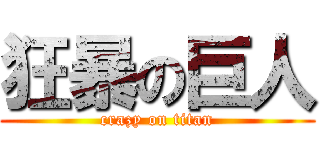 狂暴の巨人 (crazy on titan)