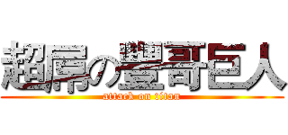 超屌の豐哥巨人 (attack on titan)