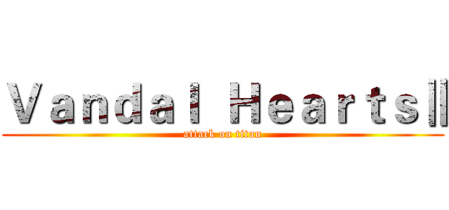 Ｖａｎｄａｌ  ＨｅａｒｔｓⅡ (attack on titan)