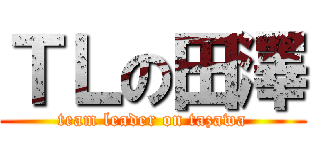 ＴＬの田澤 (team leader on tazawa)