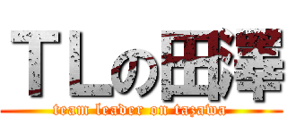 ＴＬの田澤 (team leader on tazawa)
