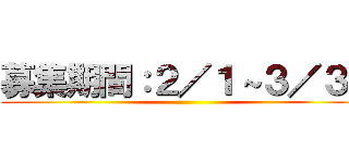 募集期間：２／１～３／３１ ()