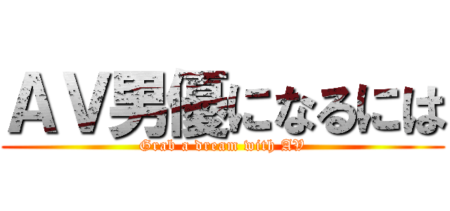 ＡＶ男優になるには (Grab a dream with AV)