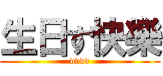 生日す快樂 (dddd)