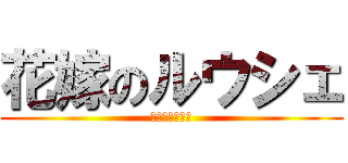 花嫁のルウシェ (今夜飲まない？)