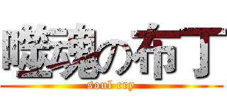 噬魂の布丁 (soul cry)
