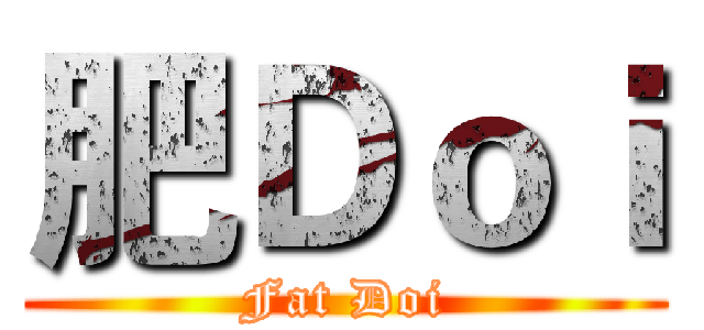 肥Ｄｏｉ (Fat Doi)