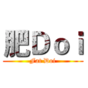 肥Ｄｏｉ (Fat Doi)