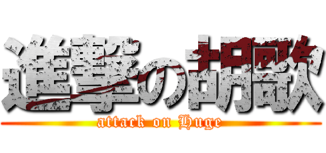 進撃の胡歌 (attack on Huge)