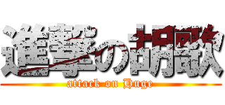 進撃の胡歌 (attack on Huge)