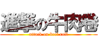 進撃の牛肉卷 (attack on beef roll)