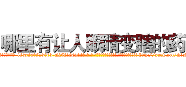 哪里有让人眼睛变瞎的药 (哪里有让人眼睛变瞎的药【电-186x2687x6963-Q278180069元-吉-药-业】我们做的是长期生意,靠的是老客户长期支持 http://sngk.net/K1zKug
)