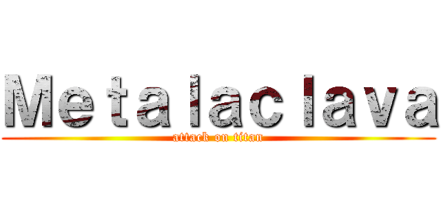 Ｍｅｔａｌａｃｌａｖａ (attack on titan)