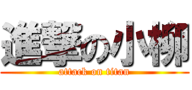進撃の小柳 (attack on titan)