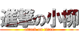 進撃の小柳 (attack on titan)
