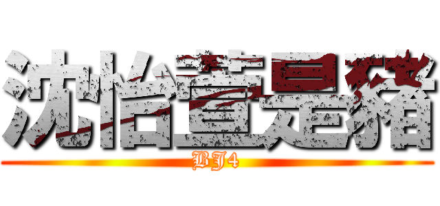 沈怡萱是豬 (BJ4)