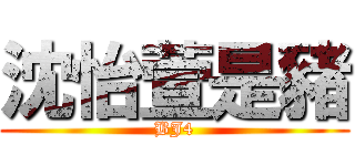 沈怡萱是豬 (BJ4)