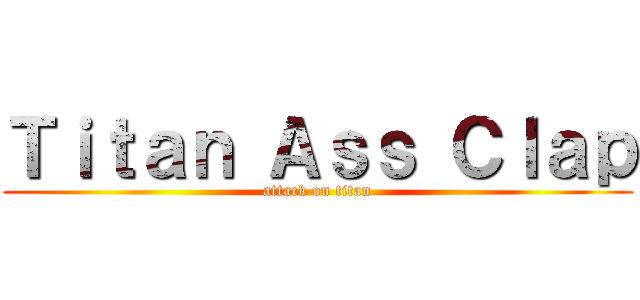 Ｔｉｔａｎ Ａｓｓ Ｃｌａｐ (attack on titan)