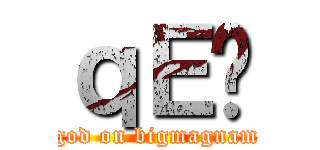 ｑＥ̋ (god on bigmagnam)