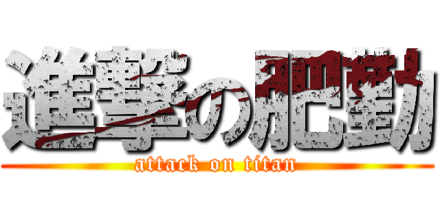 進撃の肥勤 (attack on titan)