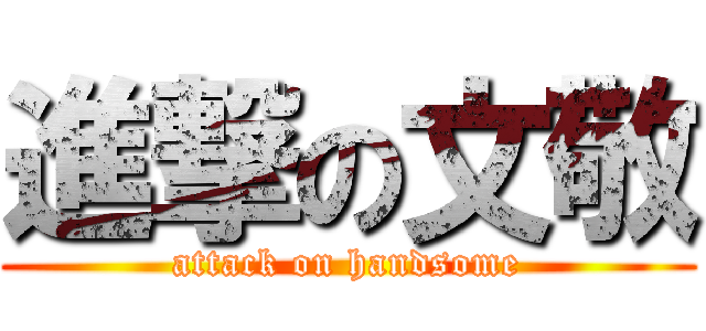進撃の文敬 (attack on handsome)
