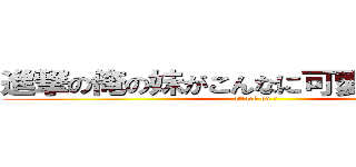 進撃の俺の妹がこんなに可愛いわけがない (attack on ?)
