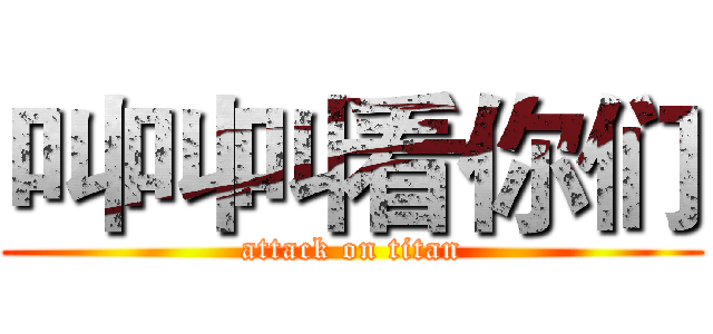 叫叫叫看你们 (attack on titan)