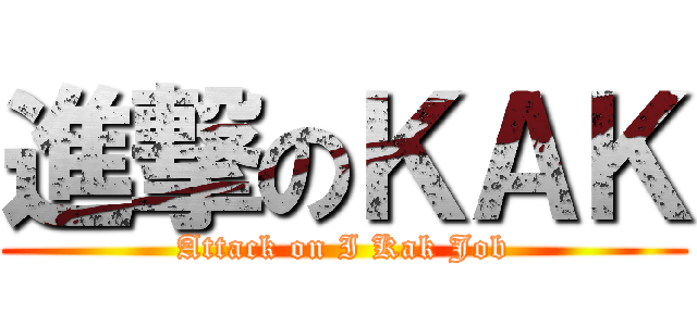 進撃のＫＡＫ (Attack on I Kak Job)
