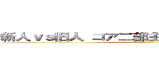 新人ｖｓ旧人 コア二部主催 Ｇ－１グランプリ (我慢強さを見せつけろ！！)