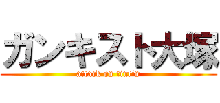 ガンキスト大塚 (attack on tintin)