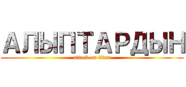 АЛЫПТАРДЫН (attack on titan)