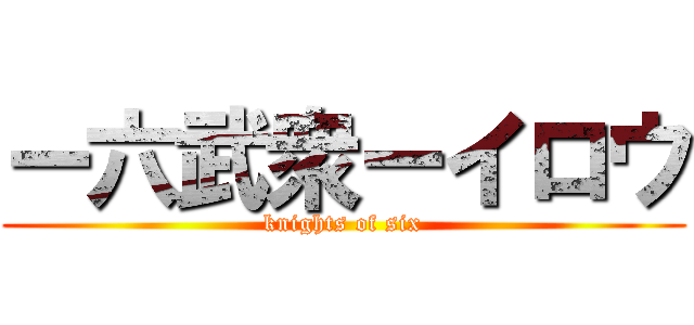 ー六武衆ーイロウ (knights of six)