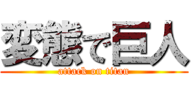 変態で巨人 (attack on titan)