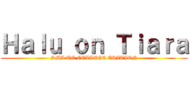 Ｈａｌｕ ｏｎ Ｔｉａｒａ (SMA TO COLLEGE EDITION)