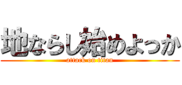 地ならし始めよっか (attack on titan)
