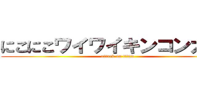 にこにこワイワイキンコンカン！ (attack on titan)