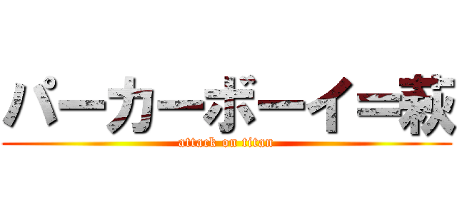 パーカーボーイ＝萩 (attack on titan)