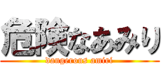 危険なあみり (dangerous amiri)