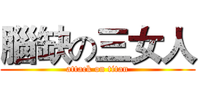 腦缺の三女人 (attack on titan)